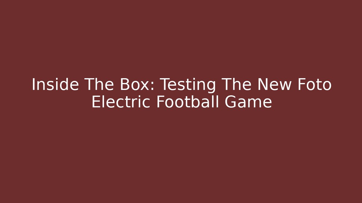 Inside The Box: Testing The New Foto Electric Football Game