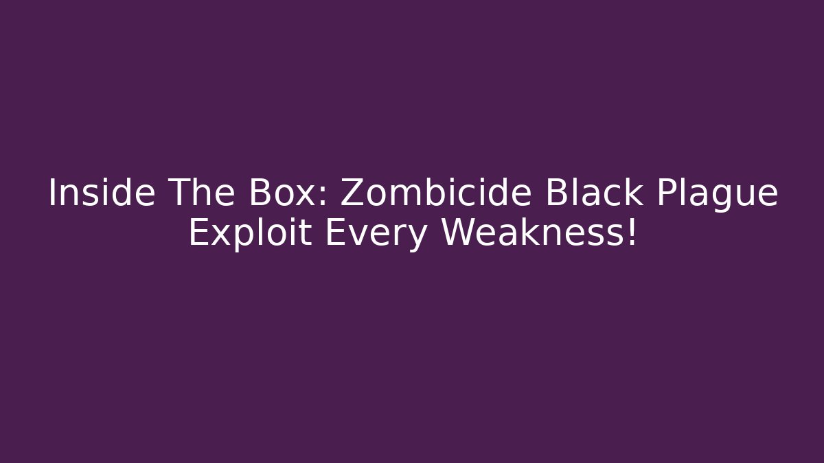 Inside The Box: Zombicide Black Plague Exploit Every Weakness!