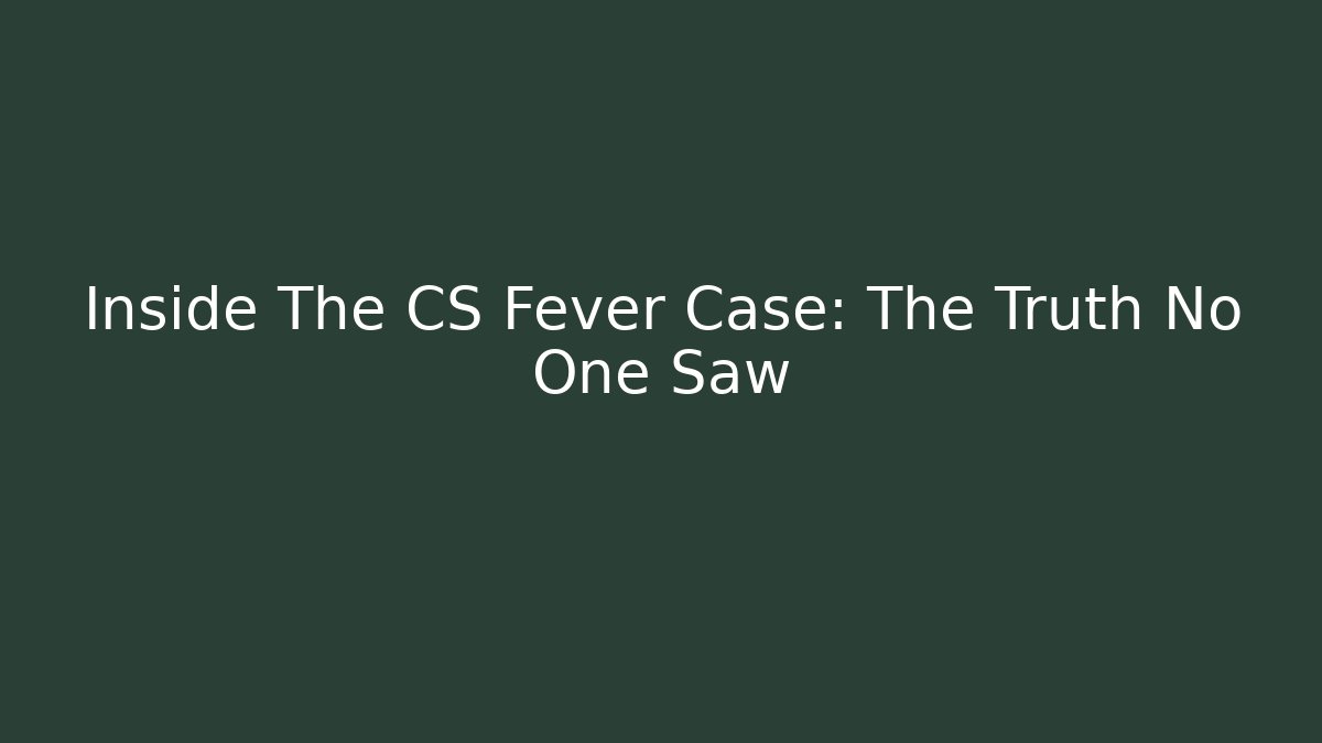 Inside The CS Fever Case: The Truth No One Saw