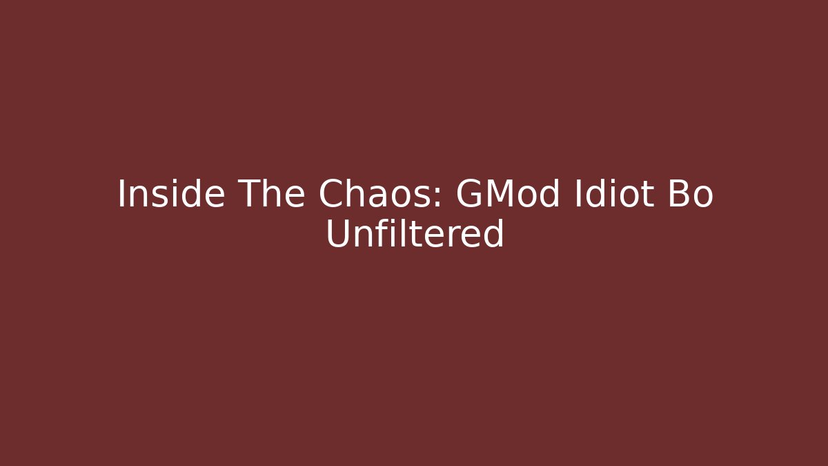 Inside The Chaos: GMod Idiot Bo Unfiltered