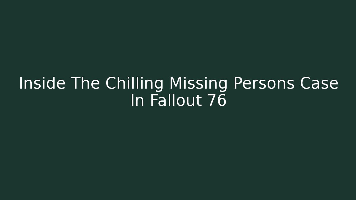 Inside The Chilling Missing Persons Case In Fallout 76 - Critter Realm