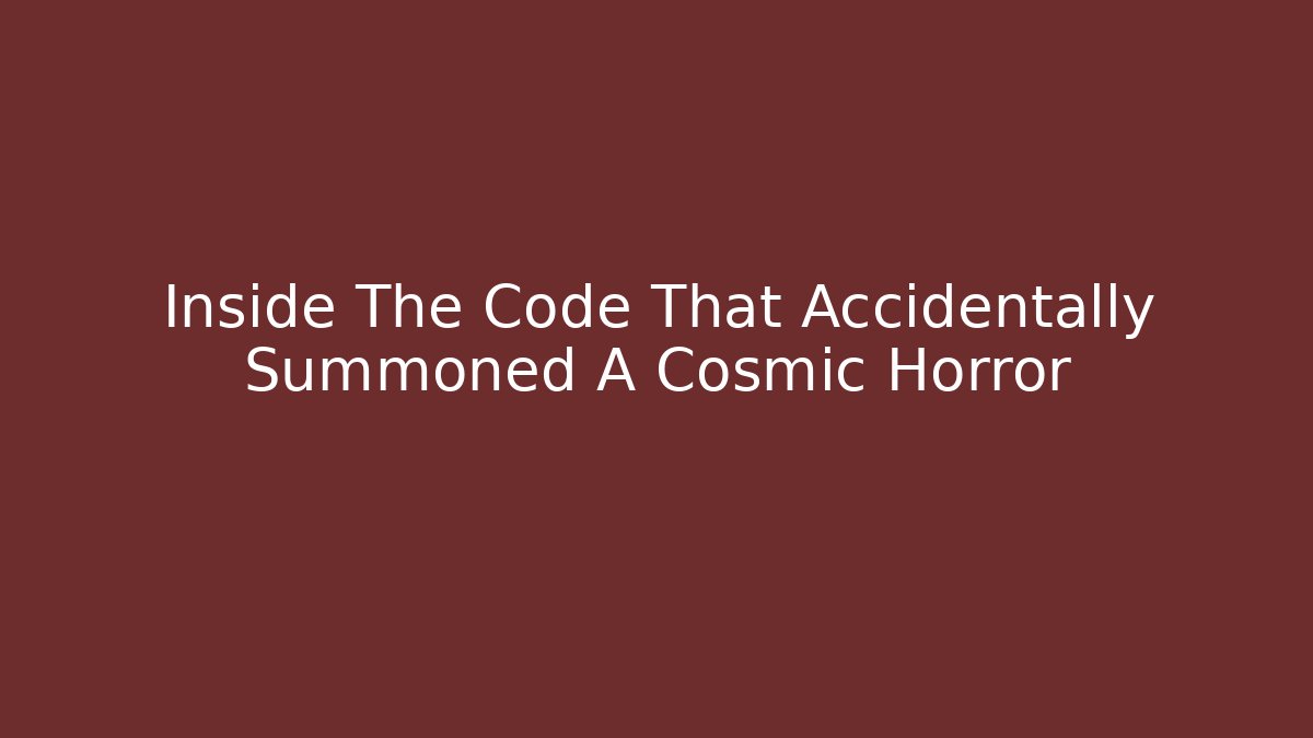 Inside The Code That Accidentally Summoned A Cosmic Horror