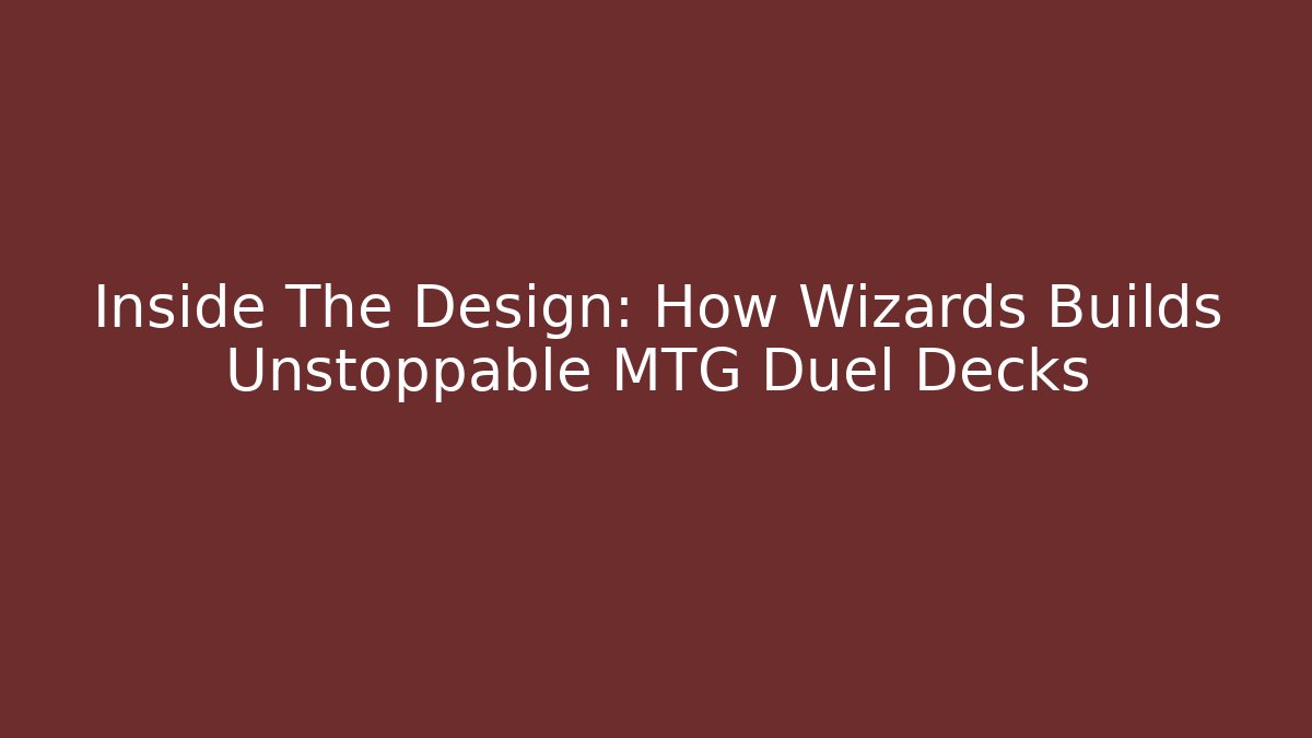 Inside The Design: How Wizards Builds Unstoppable MTG Duel Decks