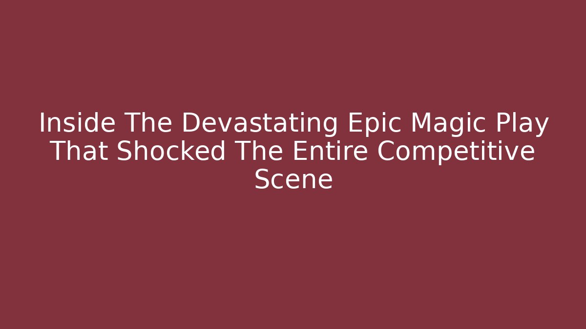 Inside The Devastating Epic Magic Play That Shocked The Entire Competitive Scene - Critter Realm
