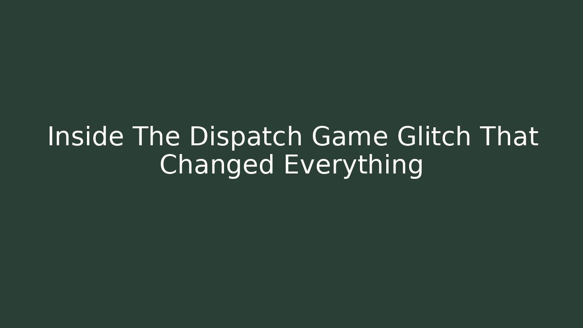 Inside The Dispatch Game Glitch That Changed Everything