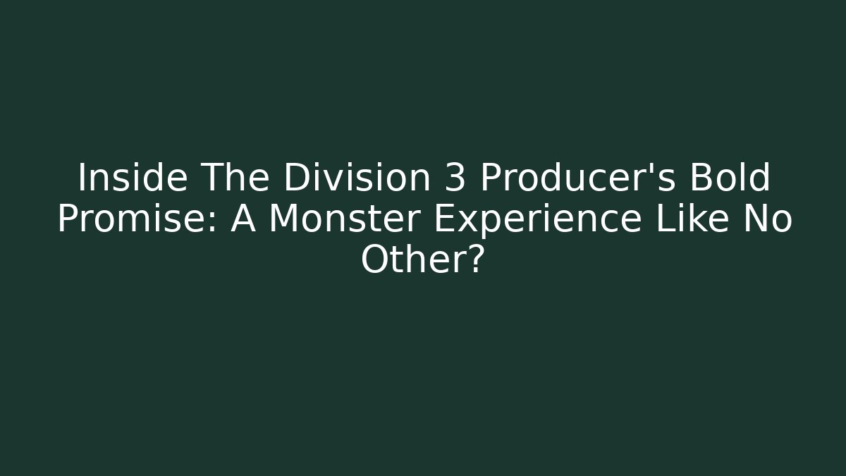 Inside The Division 3 Producer’s Bold Promise: A Monster Experience Like No Other?