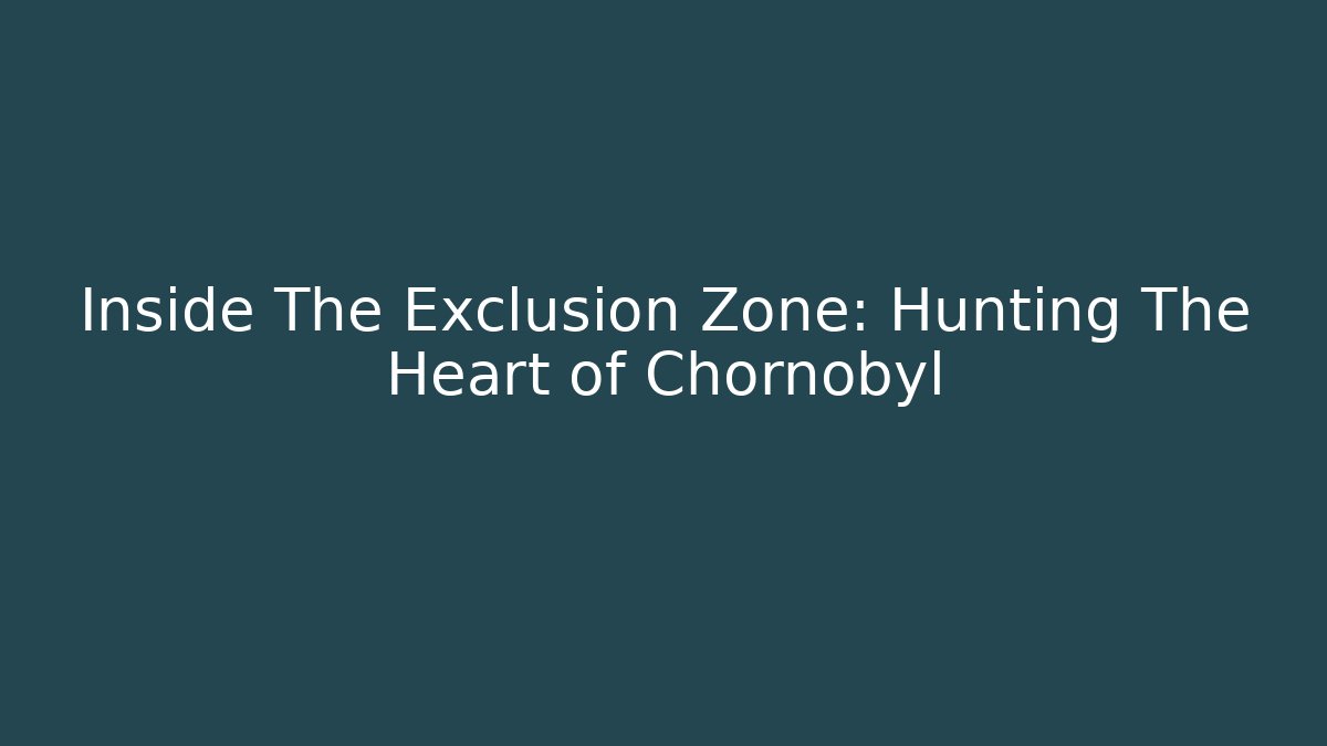 Inside The Exclusion Zone: Hunting The Heart of Chornobyl - Critter Realm