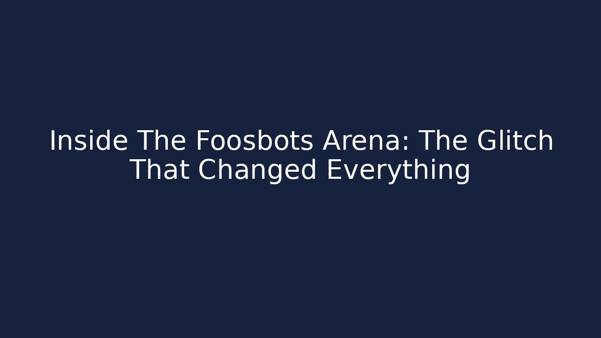 Inside The Foosbots Arena: The Glitch That Changed Everything
