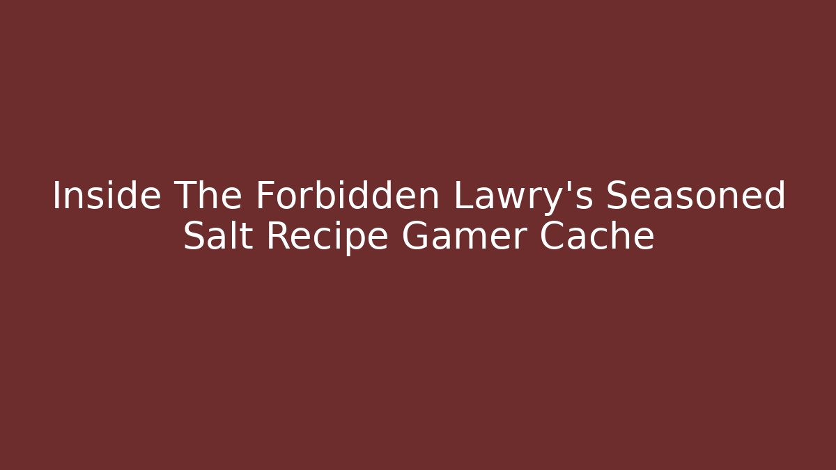 Inside The Forbidden Lawry’s Seasoned Salt Recipe Gamer Cache