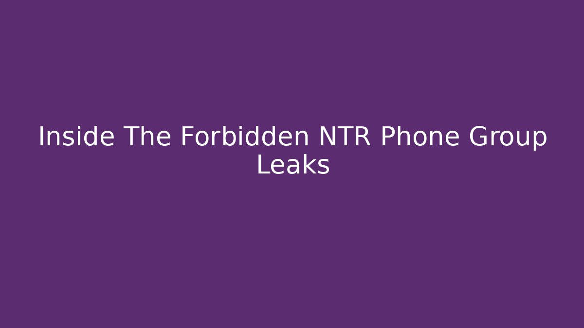Inside The Forbidden NTR Phone Group Leaks