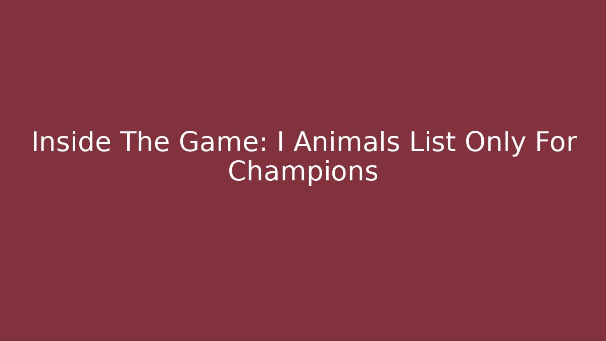 Inside The Game: I Animals List Only For Champions