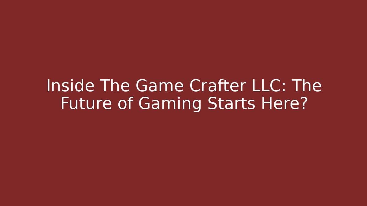 Inside The Game Crafter LLC: The Future of Gaming Starts Here?