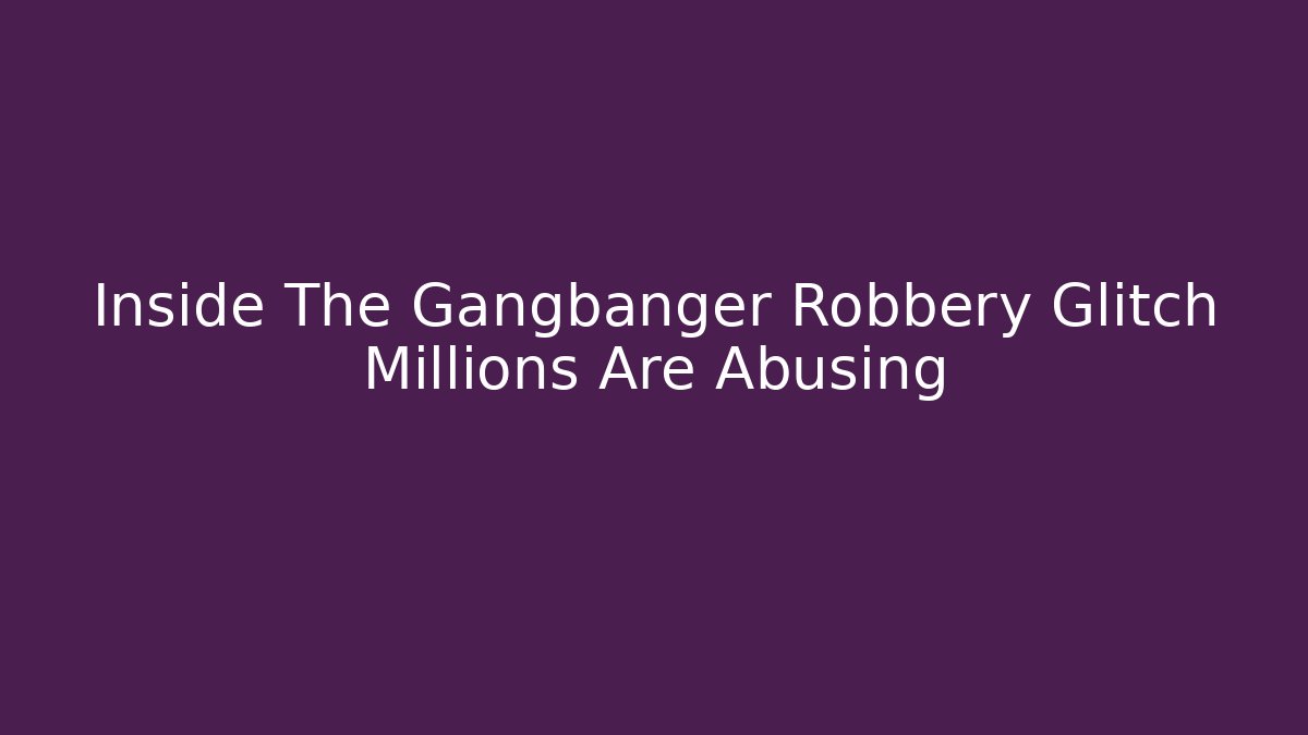 Inside The Gangbanger Robbery Glitch Millions Are Abusing