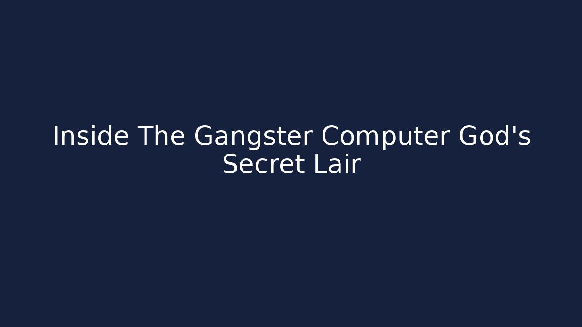 Inside The Gangster Computer God's Secret Lair