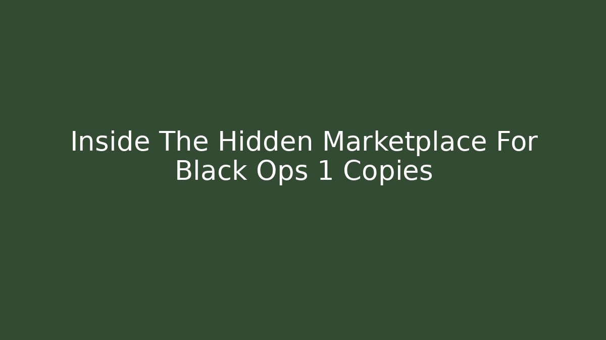 Inside The Hidden Marketplace For Black Ops 1 Copies