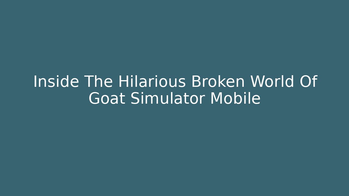 Inside The Hilarious Broken World Of Goat Simulator Mobile