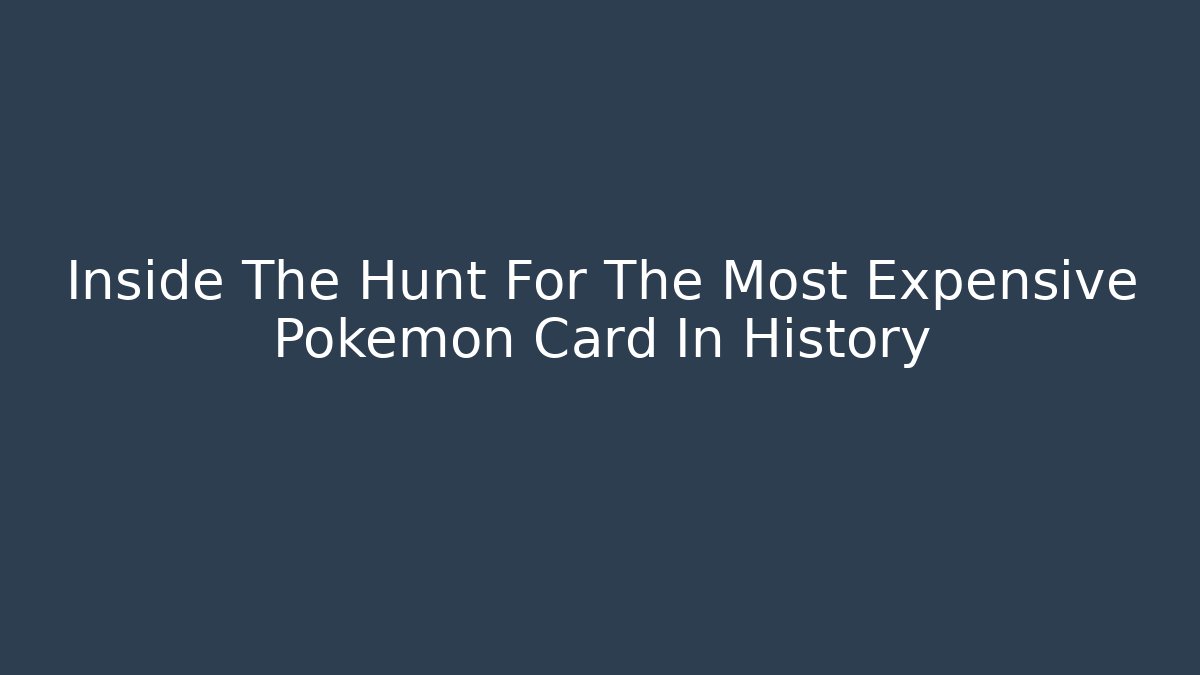 Inside The Hunt For The Most Expensive Pokémon Card In History