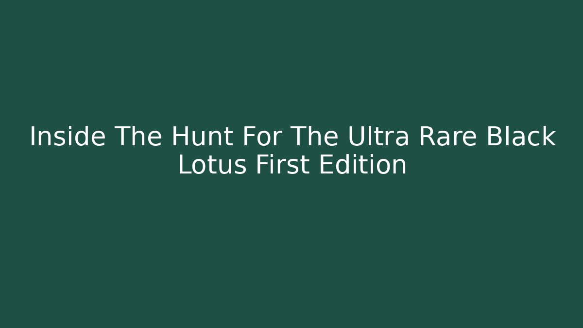 Inside The Hunt For The Ultra Rare Black Lotus First Edition