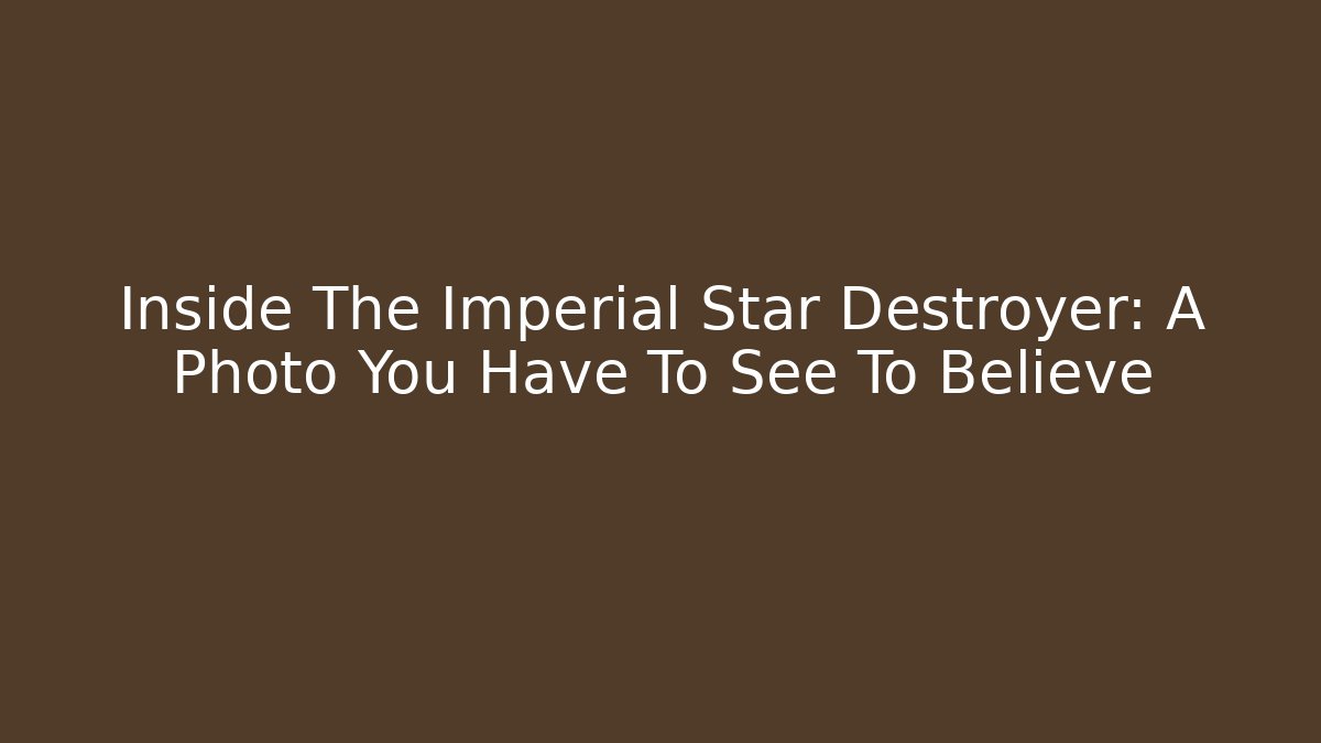 Inside The Imperial Star Destroyer: A Photo You Have To See To Believe