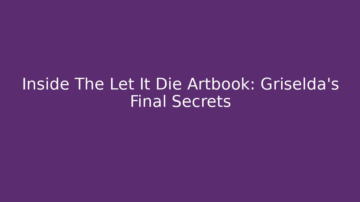 Inside The Let It Die Artbook: Griselda's Final Secrets