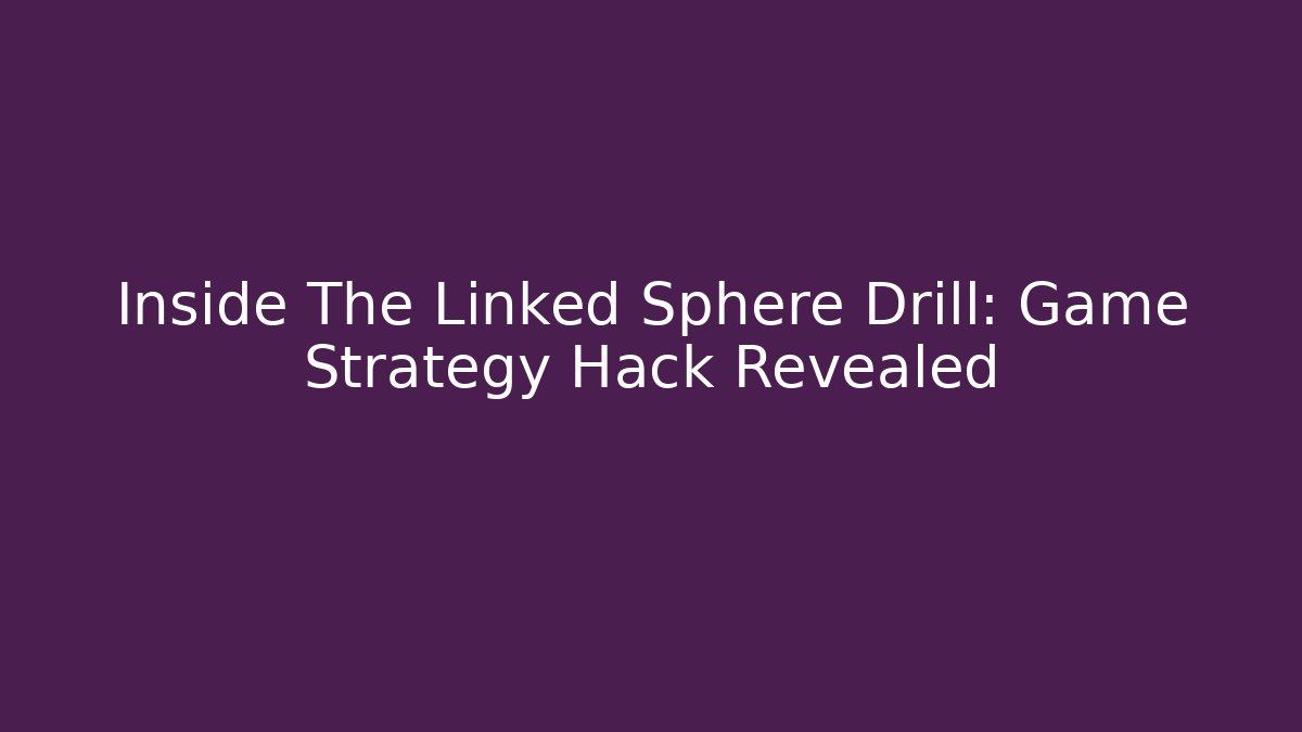 Inside The Linked Sphere Drill: Game Strategy Hack Revealed