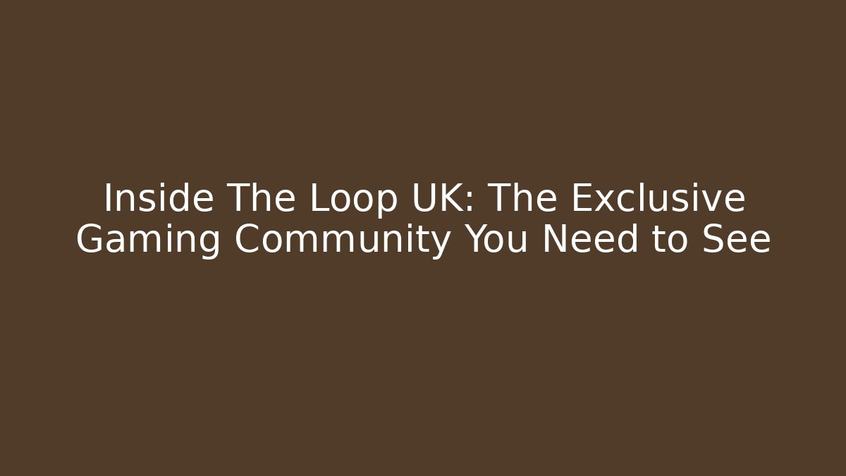 Inside The Loop UK: The Exclusive Gaming Community You Need to See