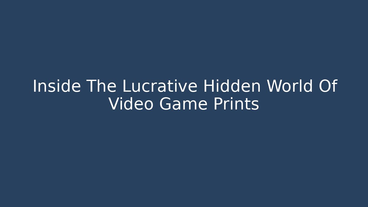 Inside The Lucrative Hidden World Of Video Game Prints