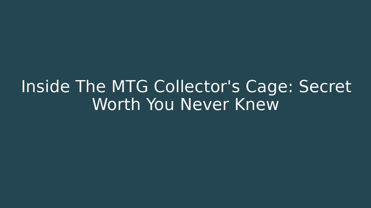 Inside The MTG Collector's Cage: Secret Worth You Never Knew