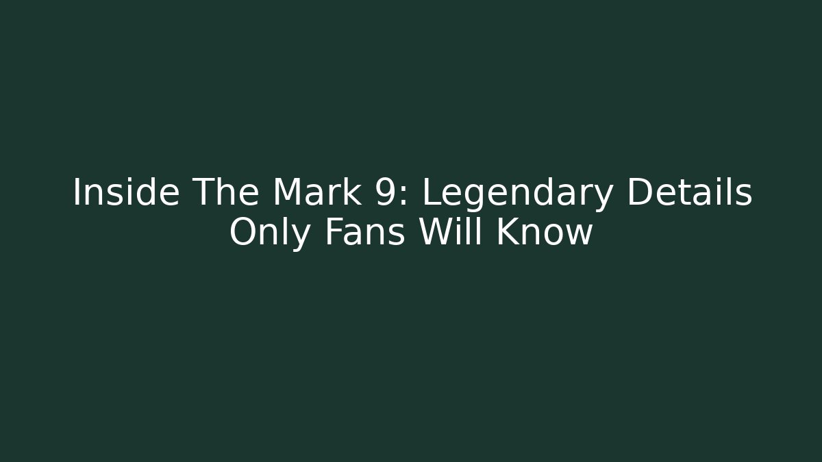 Inside The Mark 9: Legendary Details Only Fans Will Know