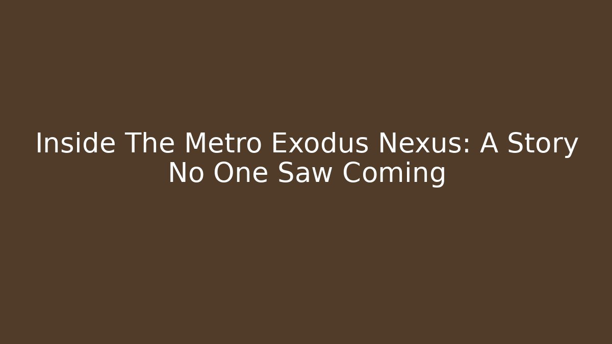Inside The Metro Exodus Nexus: A Story No One Saw Coming