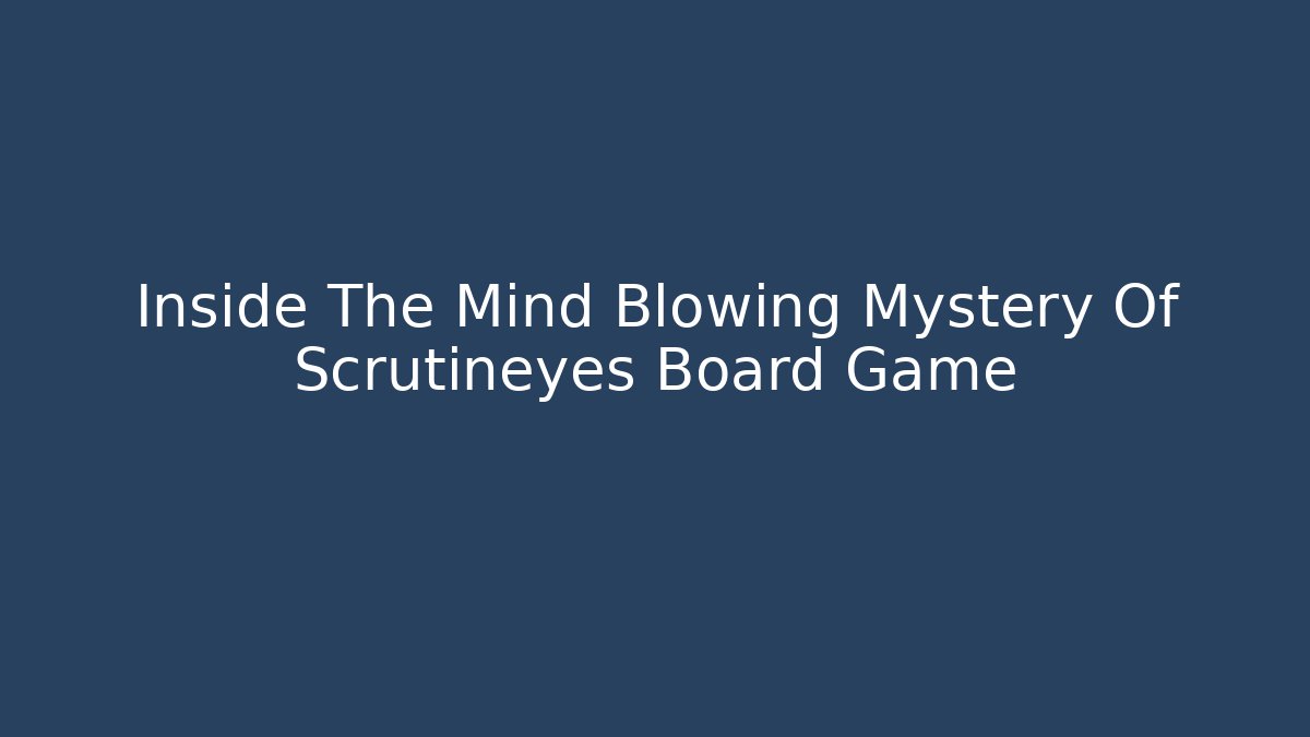 Inside The Mind Blowing Mystery Of Scrutineyes Board Game