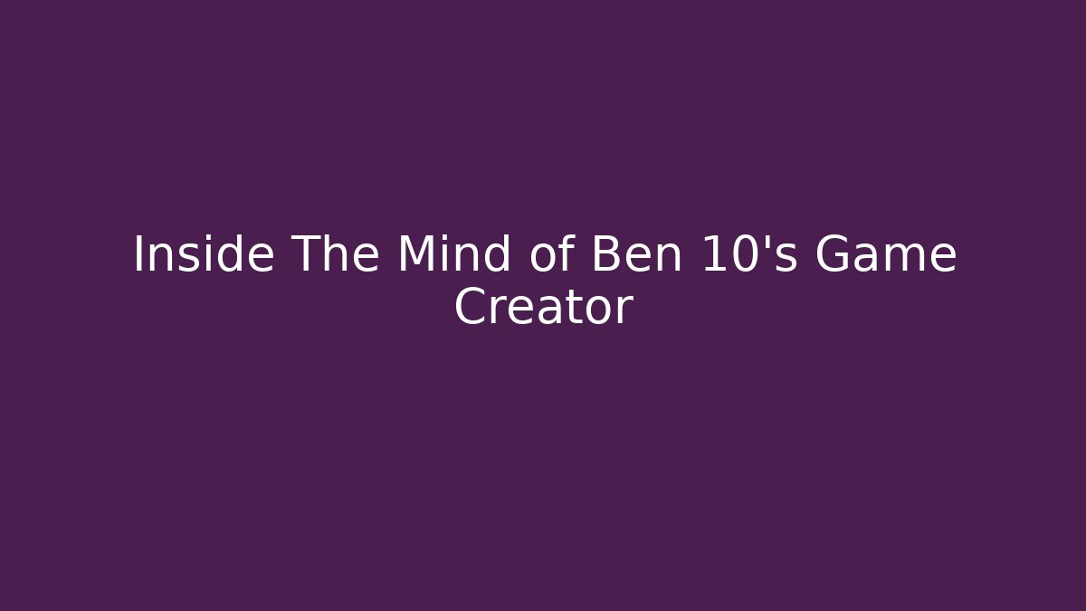 Inside The Mind of Ben 10's Game Creator