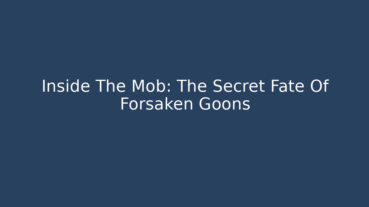 Inside The Mob: The Secret Fate Of Forsaken Goons