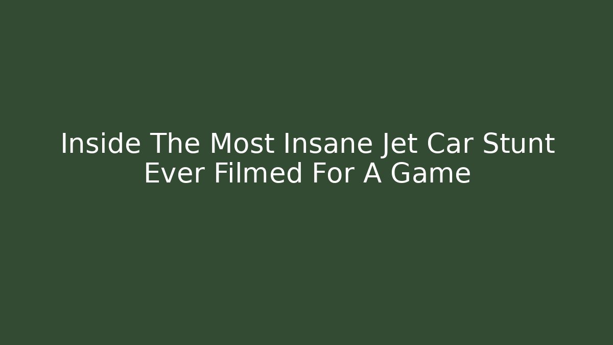 Inside The Most Insane Jet Car Stunt Ever Filmed For A Game