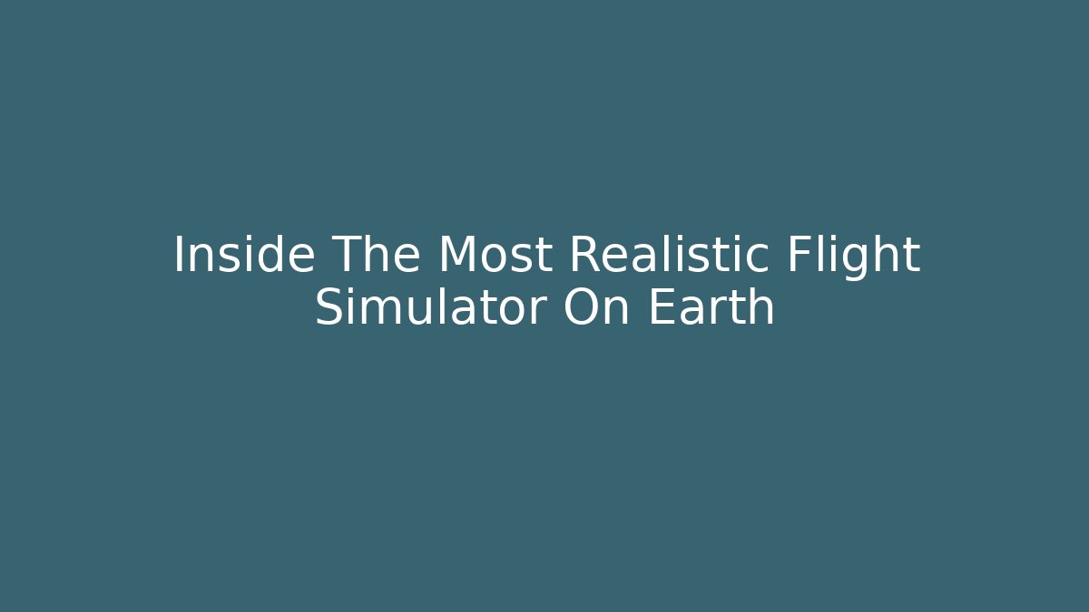 Inside The Most Realistic Flight Simulator On Earth