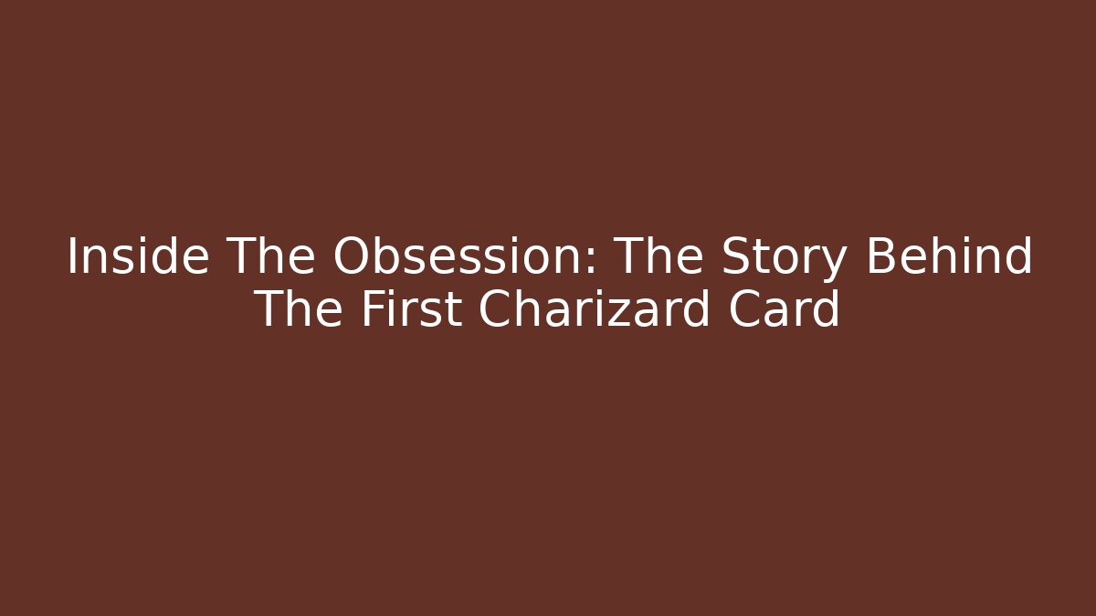 Inside The Obsession: The Story Behind The First Charizard Card