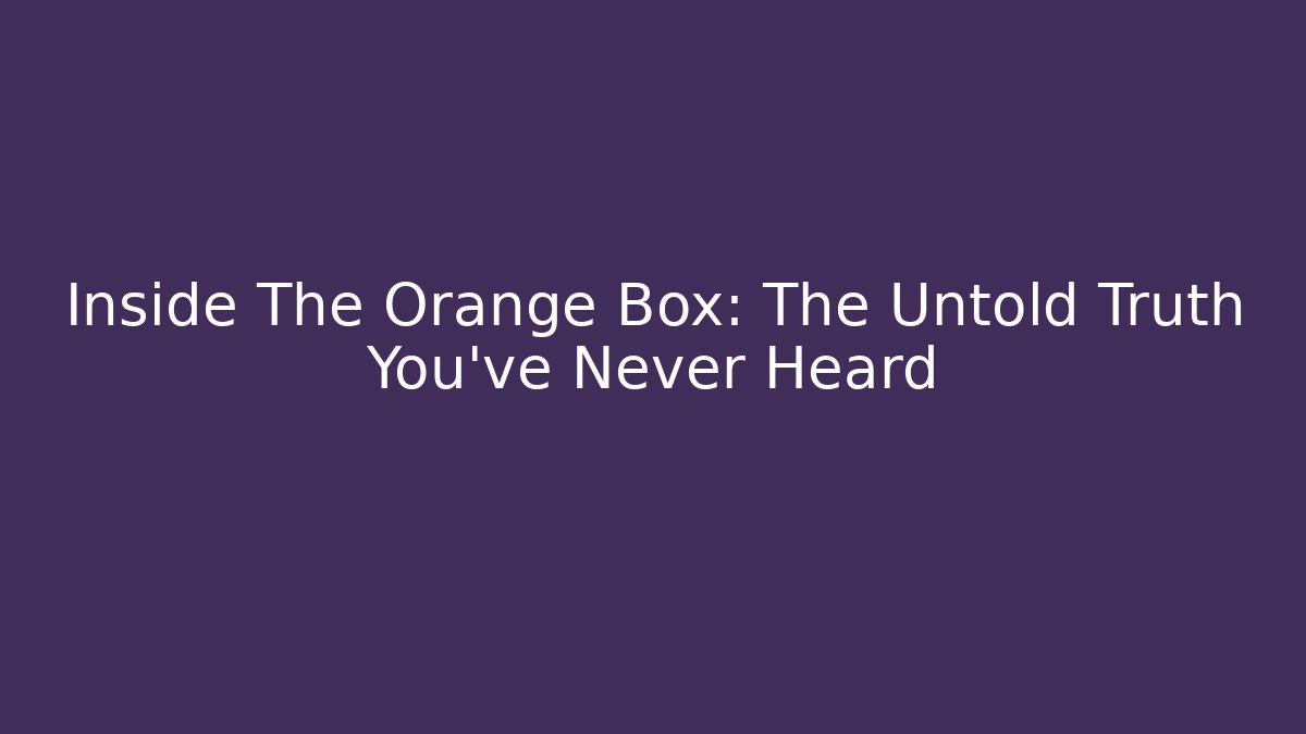 Inside The Orange Box: The Untold Truth You've Never Heard