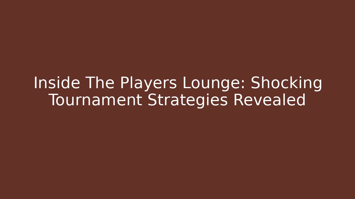 Inside The Players Lounge: Shocking Tournament Strategies Revealed