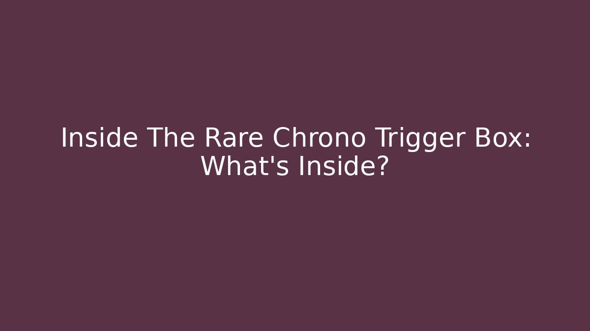Inside The Rare Chrono Trigger Box: What's Inside?