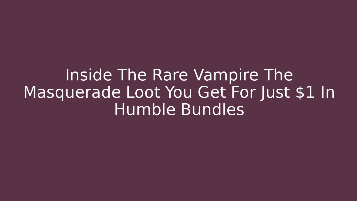 Inside The Rare Vampire The Masquerade Loot You Get For Just $1 In Humble Bundles