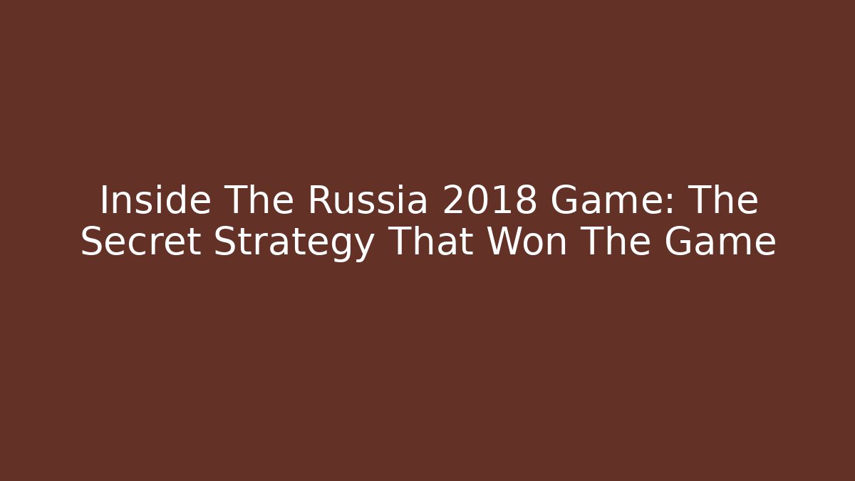 Inside The Russia 2018 Game: The Secret Strategy That Won The Game