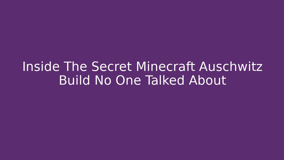 Inside The Secret Minecraft Auschwitz Build No One Talked About