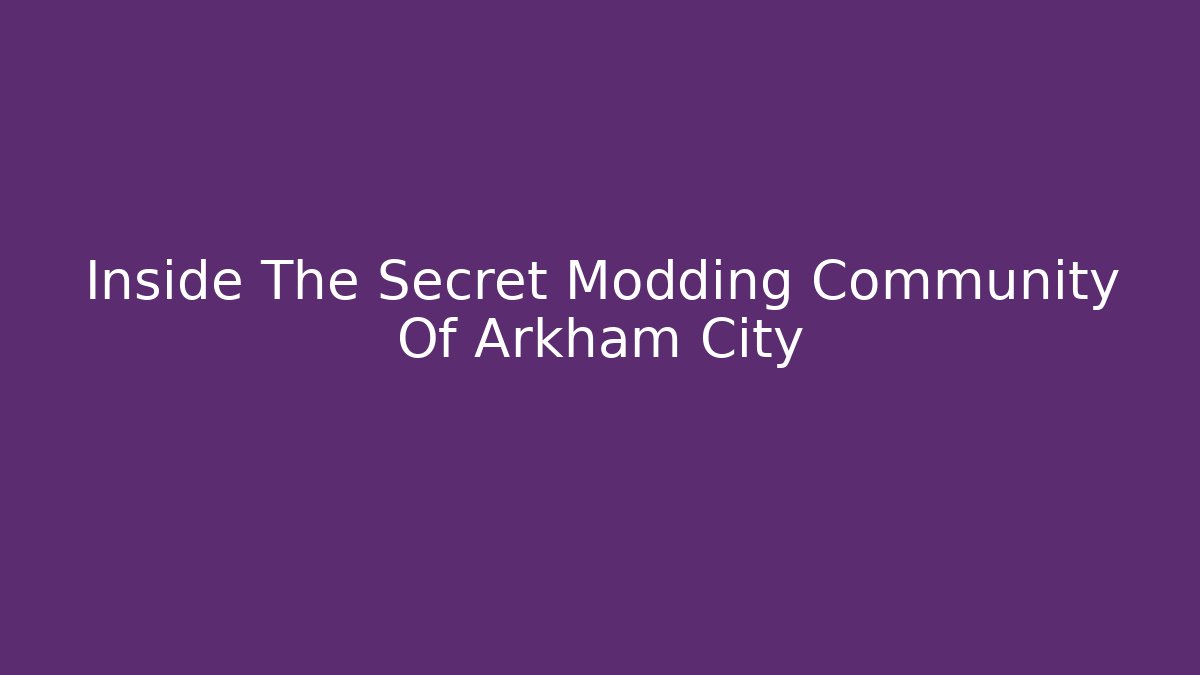 Inside The Secret Modding Community Of Arkham City