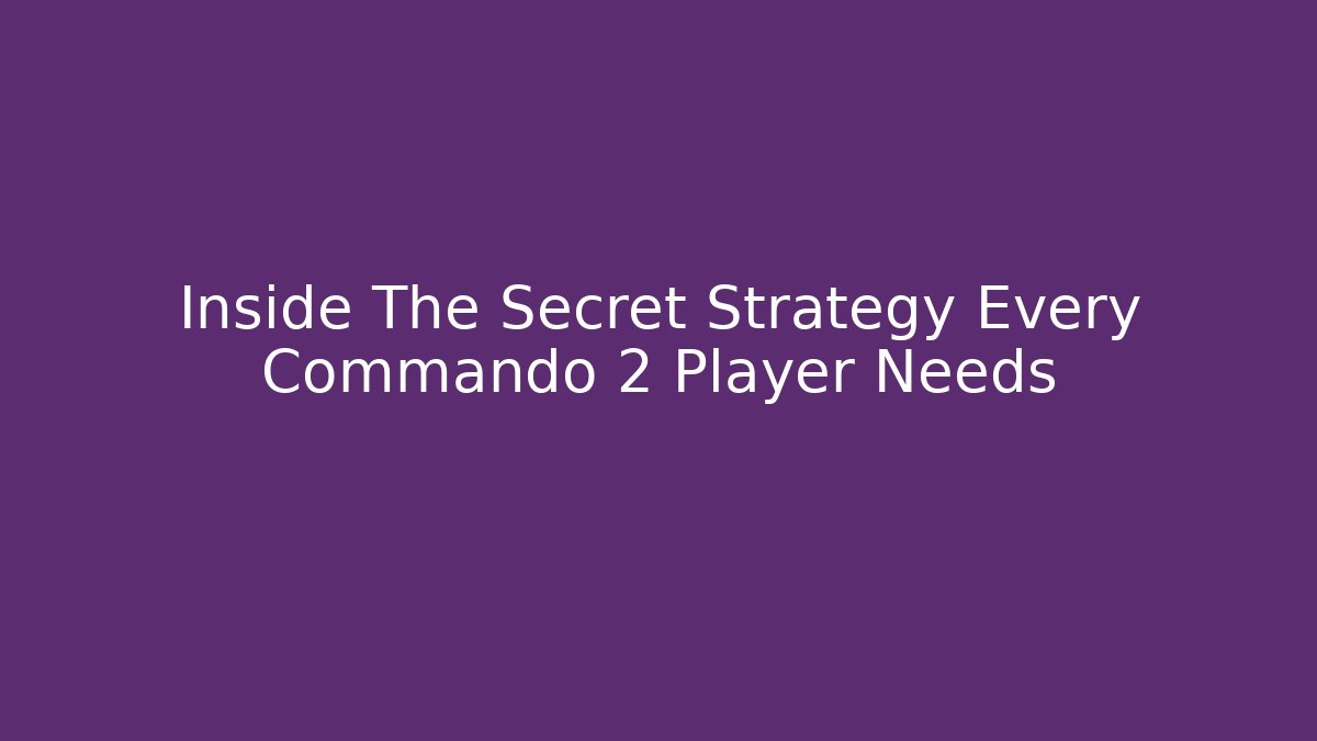 Inside The Secret Strategy Every Commando 2 Player Needs