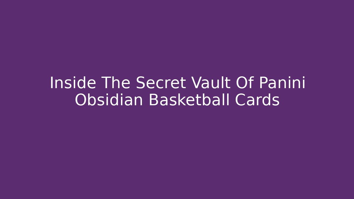 Inside The Secret Vault Of Panini Obsidian Basketball Cards
