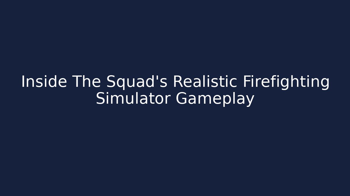 Inside The Squad's Realistic Firefighting Simulator Gameplay