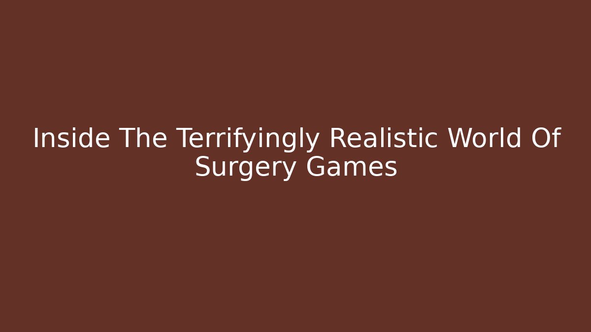 Inside The Terrifyingly Realistic World Of Surgery Games - Critter Realm