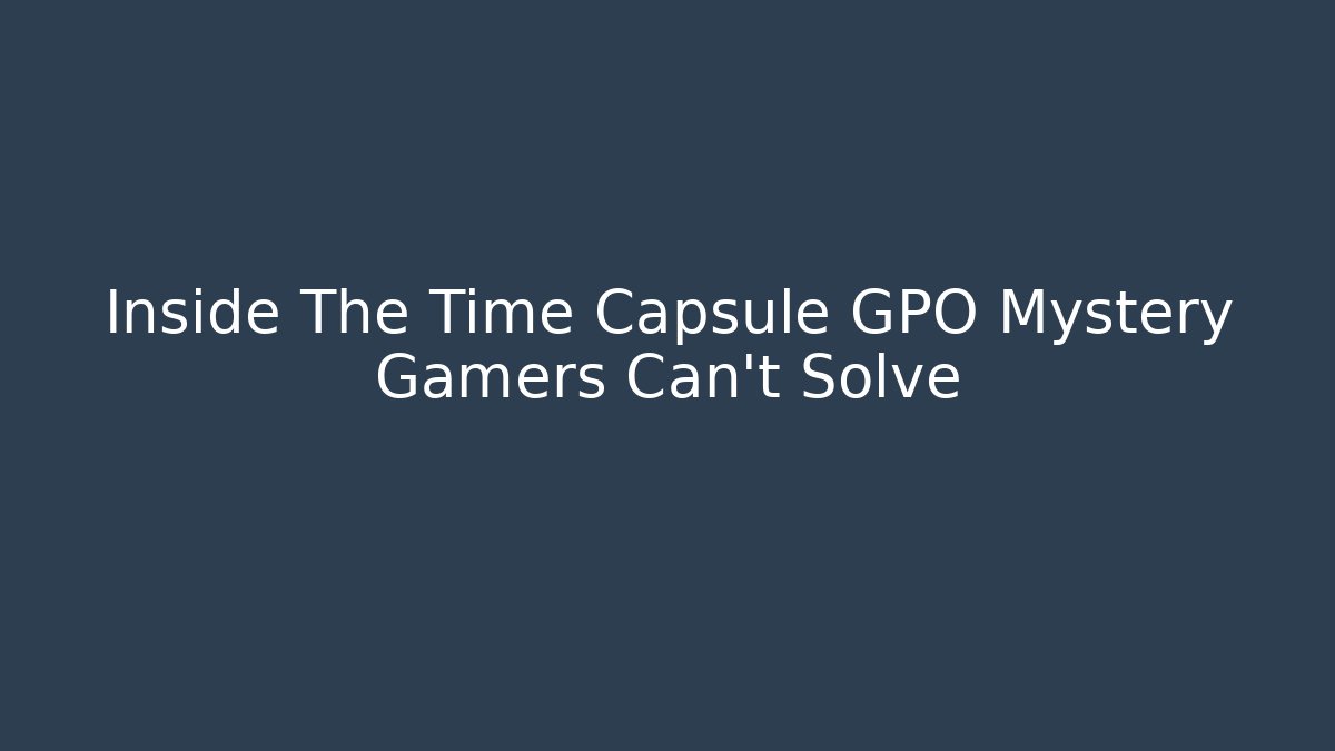 Inside The Time Capsule GPO Mystery Gamers Can't Solve