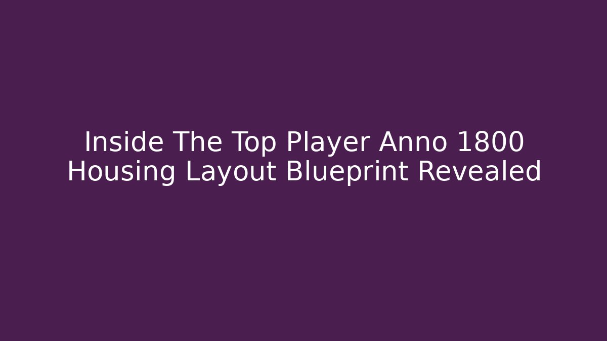 Inside The Top Player Anno 1800 Housing Layout Blueprint Revealed