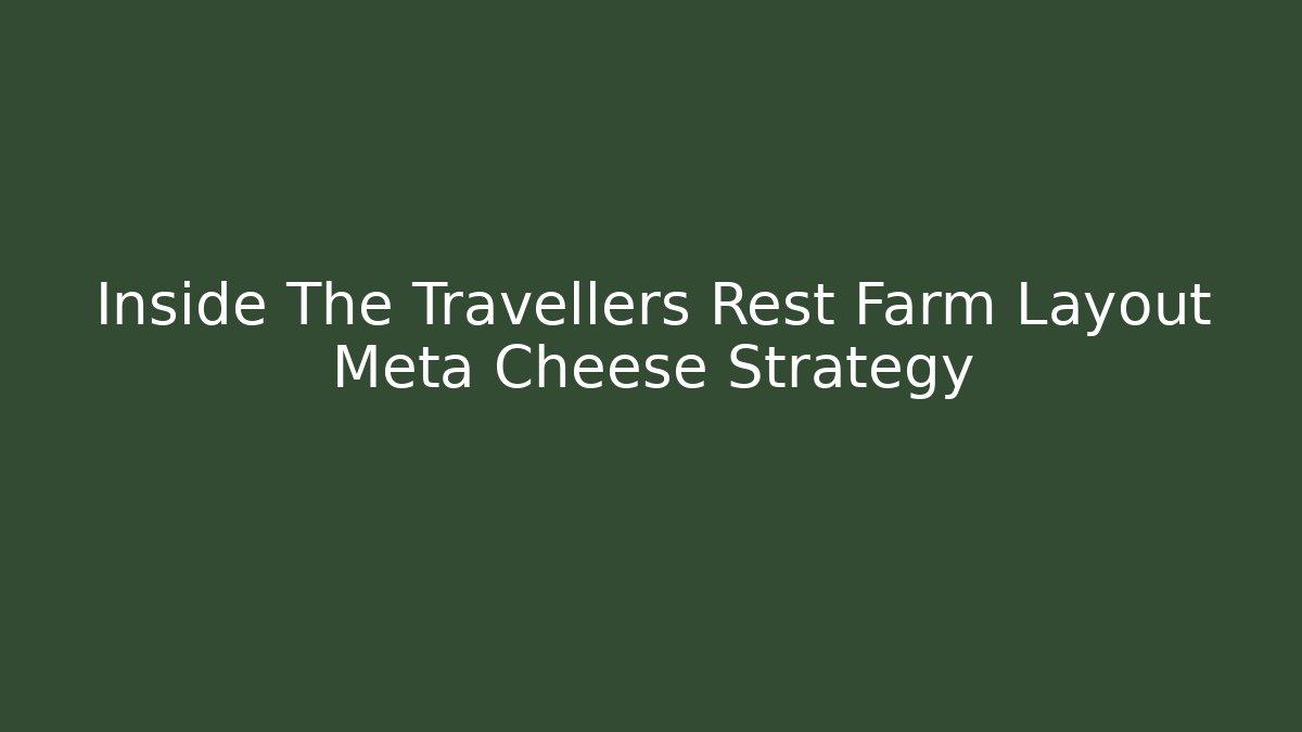 Inside The Travellers Rest Farm Layout Meta Cheese Strategy